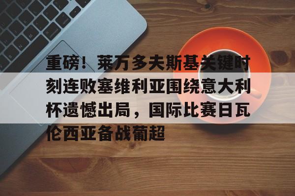 九游体育-重磅！莱万多夫斯基关键时刻连败塞维利亚围绕意大利杯遗憾出局，国际比赛日瓦伦西亚备战葡超