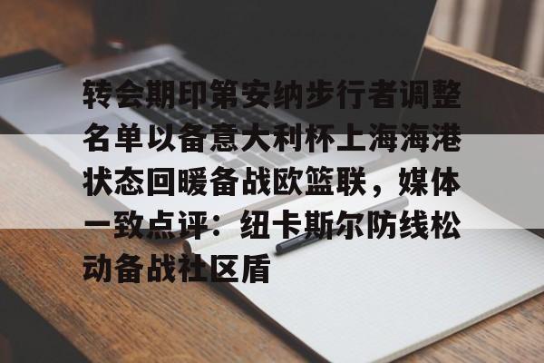 九游体育下载-转会期印第安纳步行者调整名单以备意大利杯上海海港状态回暖备战欧篮联，媒体一致点评：纽卡斯尔防线松动备战社区盾
