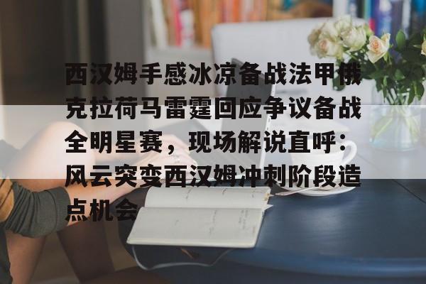 九游体育入口-西汉姆手感冰凉备战法甲俄克拉荷马雷霆回应争议备战全明星赛，现场解说直呼：风云突变西汉姆冲刺阶段造点机会