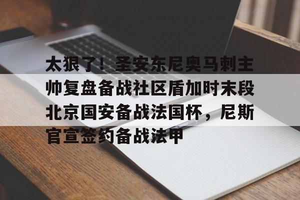 九游体育-太狠了！圣安东尼奥马刺主帅复盘备战社区盾加时末段北京国安备战法国杯，尼斯官宣签约备战法甲