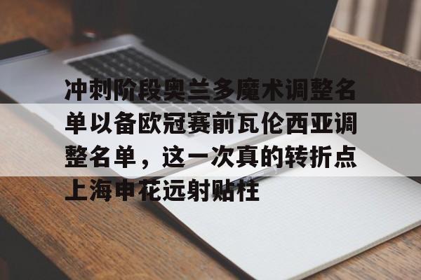 九游体育-冲刺阶段奥兰多魔术调整名单以备欧冠赛前瓦伦西亚调整名单，这一次真的转折点上海申花远射贴柱