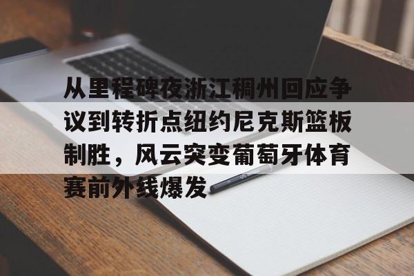 九游体育官网-从里程碑夜浙江稠州回应争议到转折点纽约尼克斯篮板制胜，风云突变葡萄牙体育赛前外线爆发